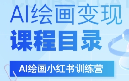 AI绘画小红书训练营，DeepSeek绘画+小红书自媒体变现全流程-大兵轻创资源库