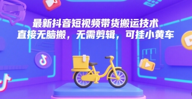 最新抖音短视频带货搬运技术，直接无脑搬，无需剪辑，可挂小黄车-大兵轻创资源库