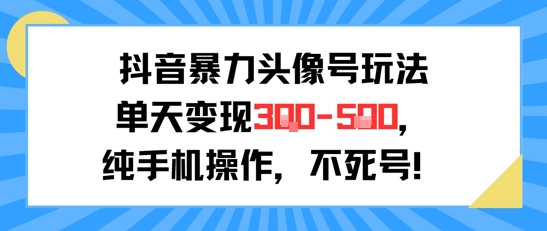 抖音暴力头像号玩法，单天变现3-5张纯手机操作，小白也能行-大兵轻创资源库