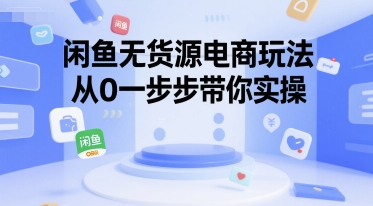 闲鱼无货源电商玩法，从0一步步带你实操-大兵轻创资源库