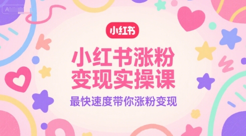 小红书涨粉变现实操课，最快速度带你涨粉变现-大兵轻创资源库