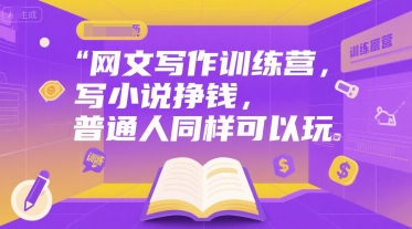 网文写作训练营，写小说挣钱，普通人同样可以玩-大兵轻创资源库