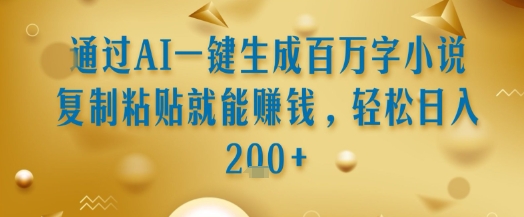 通过AI一键生成百万字小说复制粘贴就能挣钱，轻松日入2张+【揭秘】-大兵轻创资源库