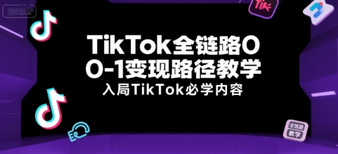 TikTok全链路0-1变现路径教学，入局TikTok必学内容-大兵轻创资源库