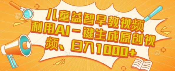 儿童益智早教视频，这个赛道挣翻了，利用AI一键生成原创视频，日入1k+【揭秘】-大兵轻创资源库