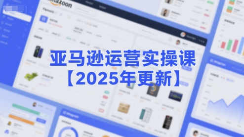 亚马逊运营实操课【2025年更新】主要内容包括亚马逊选品策略解析，选品重点方法、新品口诀必学等-大兵轻创资源库
