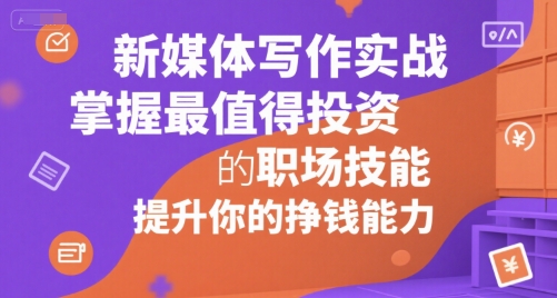 新媒体写作实战，学握最值得投资的职场技能，提升你的挣钱能力-大兵轻创资源库