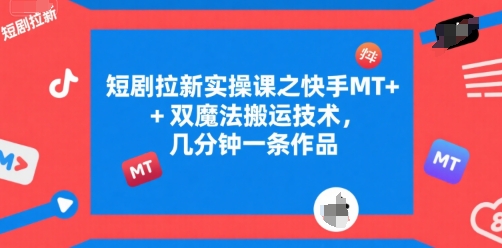 短剧拉新实操课之快手MT+双魔法搬运技术，几分钟一条作品-大兵轻创资源库