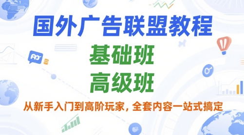 国外广告联盟教程，基础班和高级班，从新手入门到高阶玩家，全套内容一站式搞定-大兵轻创资源库