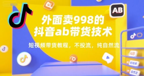 外面卖998的抖音ab带货技术，短视频带货教程，不投流，纯自然流-大兵轻创资源库