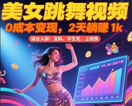 美女跳舞视频，0成本变现，2天躺入1k，普通人也能放大挣【揭秘】-大兵轻创资源库