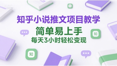 知乎小说推文项目教学，简单易上手，每天3小时轻松变现-大兵轻创资源库