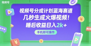 视频号分成计划蓝海赛道，几秒生成火爆视频，睡后收益日入2k+，手机即可操作【揭秘】-大兵轻创资源库