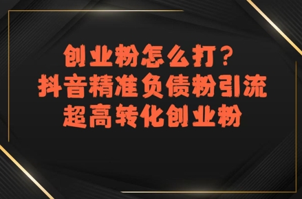 创业粉怎么打？抖音精准负债粉引流，超高转化创业粉-大兵轻创资源库