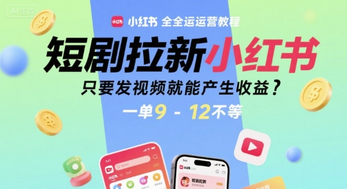 短剧拉新小红书全运营教程，只要发视频就能产生收益，一单9-12不等-大兵轻创资源库