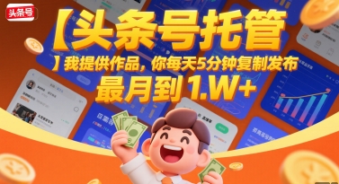 【头条号托管 】我提供作品，你每天5分钟复制发布，最高月入1W+【揭秘】-大兵轻创资源库