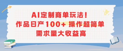 AI定制商单玩法，作品日产100+操作超简单，需求量大收益高-大兵轻创资源库
