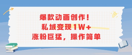 爆款动画创作！私域变现1W+涨粉巨猛，操作简单-大兵轻创资源库