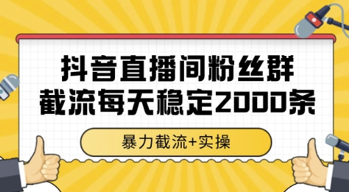 抖音直播间粉丝群截流，稳定采集数据全行业通用 2000条数据一天【揭秘】-大兵轻创资源库