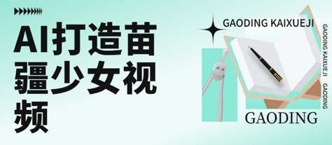 用AI打造苗疆少女视频，单日变现多张，高质量作品引爆流量-大兵轻创资源库