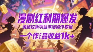 漫剧红利期爆发，漫剧拉新项目详细操作教程，一个作品收益1k+-大兵轻创资源库