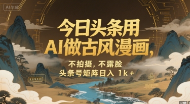 今日头条用AI做古风漫画，不拍摄，不露脸，头条号矩阵日入1k+-大兵轻创资源库
