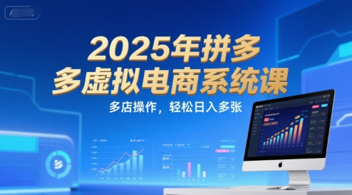 2025年拼多多虚拟电商系统课，多店操作，轻松日入多张-大兵轻创资源库