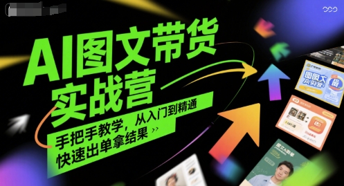 AI图文带货实战营，手把手教学，从入门到精通，快速出单拿结果-大兵轻创资源库
