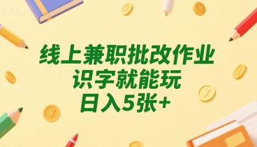 线上兼职批改作业，识字就能玩，日入5张+【揭秘】-大兵轻创资源库