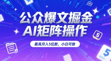 公众爆文掘金，AI矩阵操作，最高月入5位数，小白可做-大兵轻创资源库