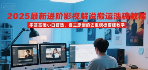 2025最新进阶影视解说搬运洗稿教程，零基础小白首选，自主原创的去重模板搭建教学-大兵轻创资源库