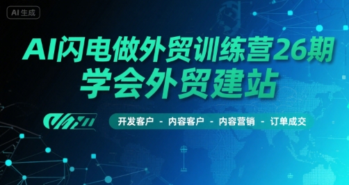 AI闪电做外贸训练营26期，学会外贸建站-开发客户-内容营销-订单成交-大兵轻创资源库