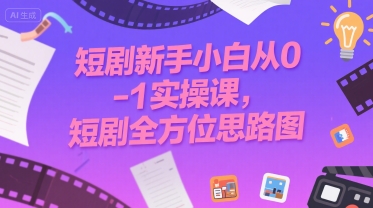 短剧新手小白从0-1实操课，短剧全方位思路图-大兵轻创资源库