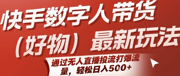 快手数字人带货(好物)最新玩法，通过无人直播投流打爆流量，轻松日入5张-大兵轻创资源库