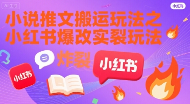 小说推文搬运玩法之小红书，小红书爆改实长炸裂玩法-大兵轻创资源库
