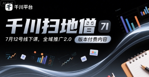 千川扫地僧7月12号线下课，千川投放，全域推广2.0版本付费内容-大兵轻创资源库