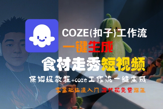 COZE(扣子)工作流一键生成食材走秀短视频，保姆级教程，零基础快速入门-大兵轻创资源库