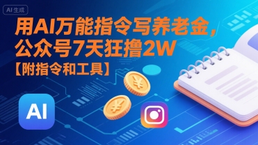 用AI万能指令写养老金，公众号7天狂撸2W【附指令和工具】-大兵轻创资源库
