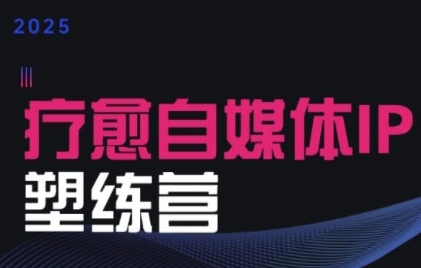 2025治愈自媒体IP训练营，专为疗愈领域从业者打造-大兵轻创资源库