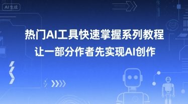 热门AI工具快速掌握系列教程，让一部分创作者先实现AI创作-大兵轻创资源库