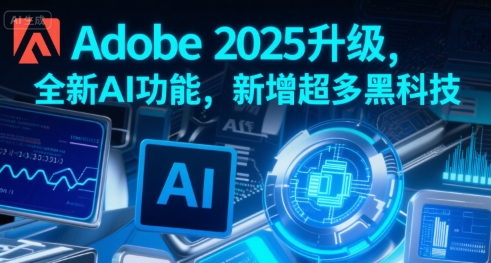 Adobe 2025升级，全新AI功能，新增超多黑科技-大兵轻创资源库