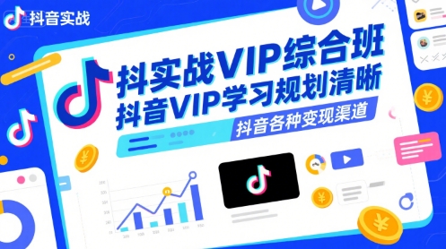 抖音实战VIP综合班，抖音VIP学习规划请晰抖音各种变现渠道-大兵轻创资源库