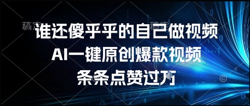 谁还傻乎乎的自己做视频？AI一键原创爆款视频，条条点赞过万，简单方便，好操作【揭秘】-大兵轻创资源库