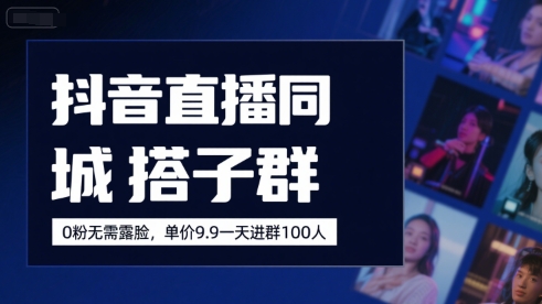 抖音直播同城搭子群，0粉无需露脸，单价19.9，一天进群100人-大兵轻创资源库