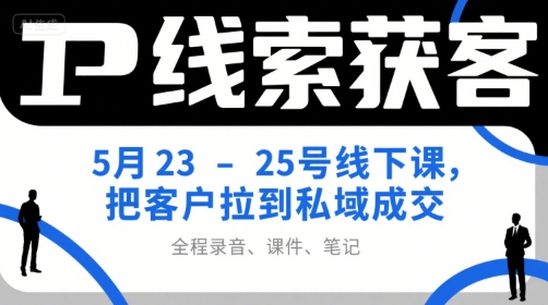 IP线索获客5月23-25号线下课，把客户拉到私域成交（录音+课件+笔记）-大兵轻创资源库