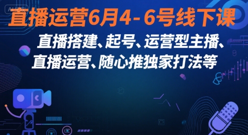 直播运营6月4-6号线下课，‬直播搭建、起号、运营型主播、直播运‬营、随心推独家打法等-大兵轻创资源库