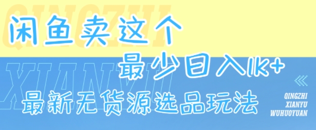 闲鱼卖这个，最少日入1k，最新无货源选品玩法-大兵轻创资源库
