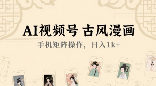 AI视频号古风漫画，手机矩阵操作，日入1k+-大兵轻创资源库