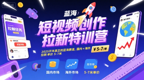 短视频创作拉新特训营，2025开年真正的蓝海赛道，国内+海外，拉新单价5-7米-大兵轻创资源库