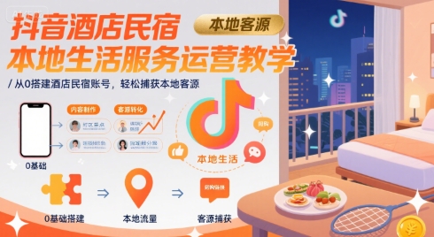 抖音酒店民宿本地生活服务运营教学，从0搭建酒店民宿账号，轻松捕获本地客源-大兵轻创资源库